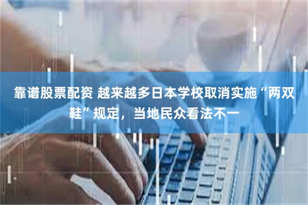 靠谱股票配资 越来越多日本学校取消实施“两双鞋”规定，当地民众看法不一