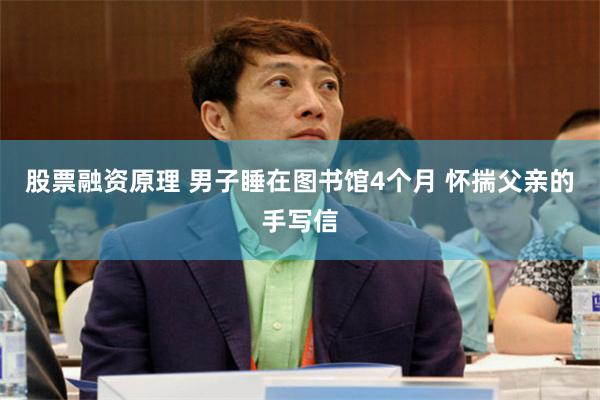 股票融资原理 男子睡在图书馆4个月 怀揣父亲的手写信