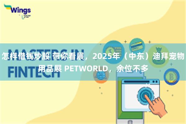 怎样借钱炒股 带你看展，2025年（中东）迪拜宠物用品展 PETWORLD，余位不多