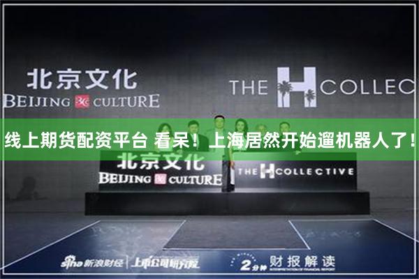 线上期货配资平台 看呆！上海居然开始遛机器人了！