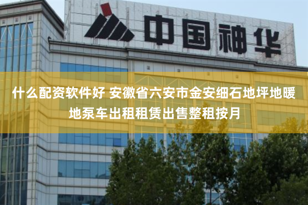 什么配资软件好 安徽省六安市金安细石地坪地暖地泵车出租租赁出售整租按月
