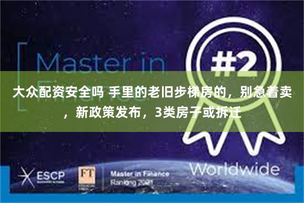 大众配资安全吗 手里的老旧步梯房的，别急着卖，新政策发布，3类房子或拆迁