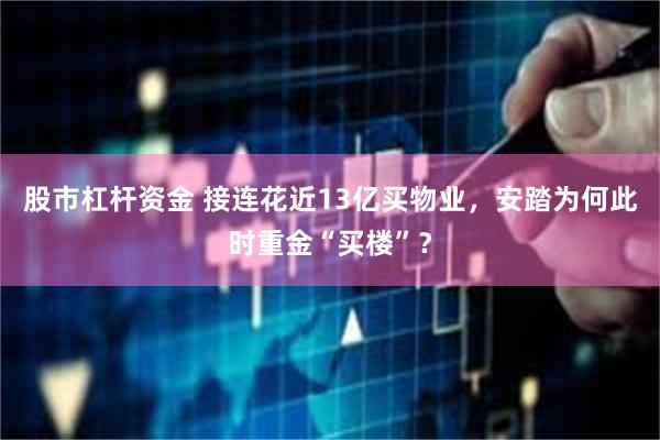 股市杠杆资金 接连花近13亿买物业，安踏为何此时重金“买楼”？