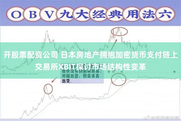 开股票配资公司 日本房地产拥抱加密货币支付链上交易所XBIT探讨市场结构性变革