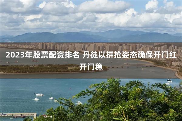2023年股票配资排名 丹徒以拼抢姿态确保开门红开门稳