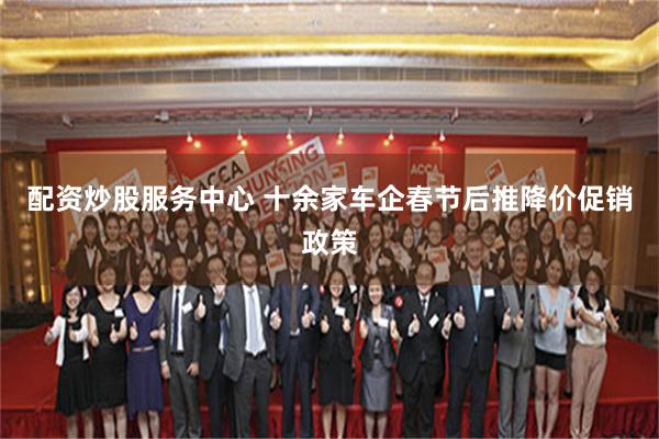 配资炒股服务中心 十余家车企春节后推降价促销政策