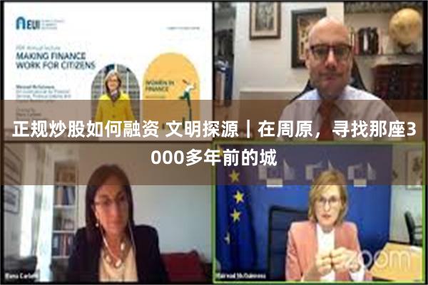 正规炒股如何融资 文明探源｜在周原，寻找那座3000多年前的城