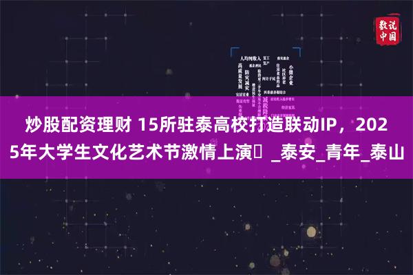 炒股配资理财 15所驻泰高校打造联动IP，2025年大学生文化艺术节激情上演​_泰安_青年_泰山