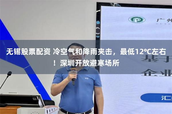 无锡股票配资 冷空气和降雨夹击，最低12℃左右！深圳开放避寒场所