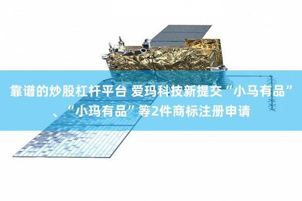靠谱的炒股杠杆平台 爱玛科技新提交“小马有品”、“小玛有品”等2件商标注册申请