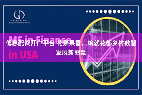 低息配资开户平台 花繁果香，绘就花都乡村数智发展新图景