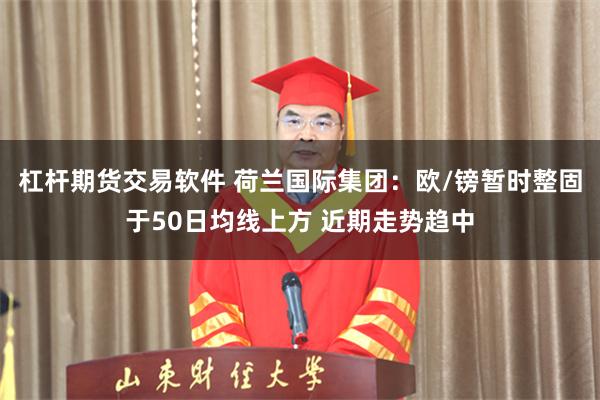 杠杆期货交易软件 荷兰国际集团：欧/镑暂时整固于50日均线上方 近期走势趋中