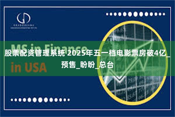 股票配资管理系统 2025年五一档电影票房破4亿_预售_盼盼_总台