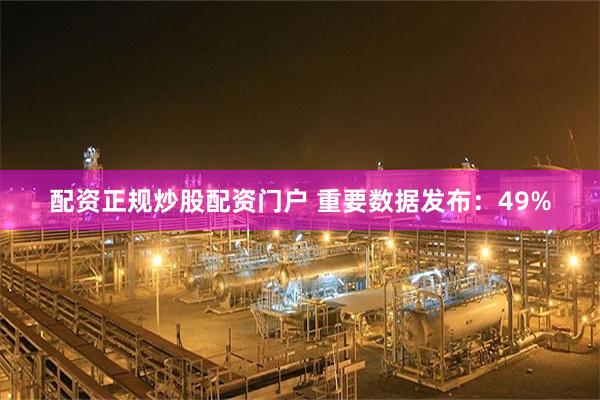配资正规炒股配资门户 重要数据发布：49%