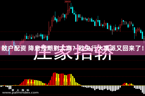 散户配资 降息预期别太高？欧央行大鹰派又回来了！