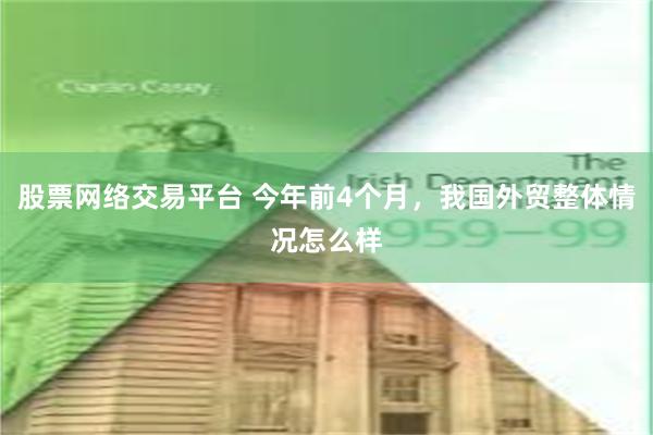 股票网络交易平台 今年前4个月，我国外贸整体情况怎么样