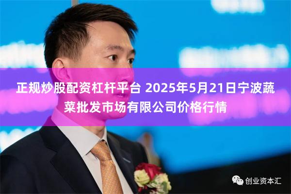 正规炒股配资杠杆平台 2025年5月21日宁波蔬菜批发市场有限公司价格行情