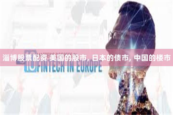 淄博股票配资 美国的股市, 日本的债市, 中国的楼市