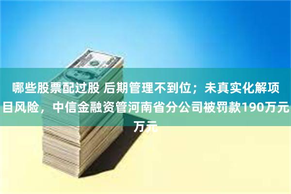 哪些股票配过股 后期管理不到位；未真实化解项目风险，中信金融资管河南省分公司被罚款190万元