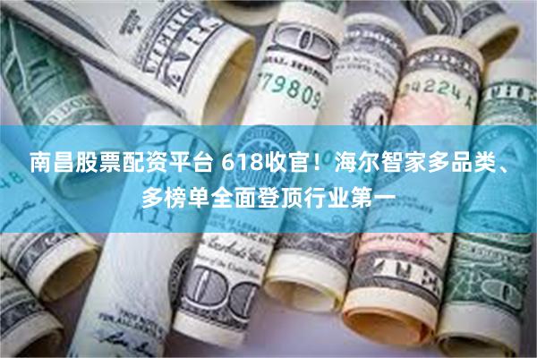 南昌股票配资平台 618收官！海尔智家多品类、多榜单全面登顶行业第一