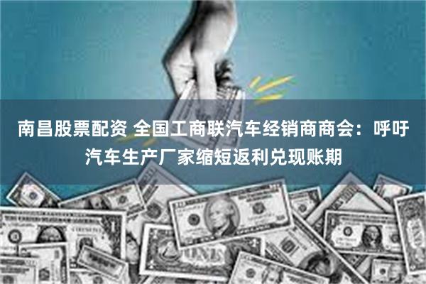南昌股票配资 全国工商联汽车经销商商会：呼吁汽车生产厂家缩短返利兑现账期