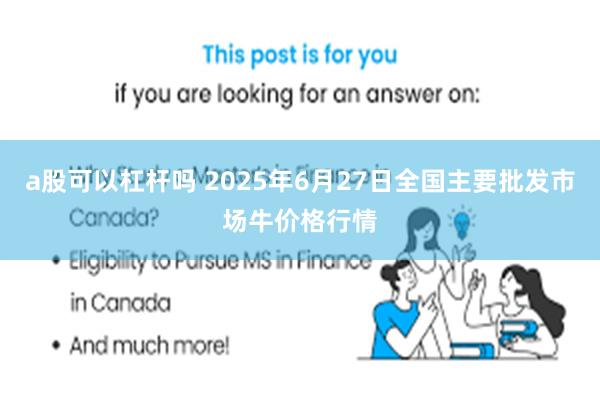 a股可以杠杆吗 2025年6月27日全国主要批发市场牛价格行情