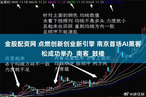 金股配资网 点燃创新创业新引擎 南京首场AI黑客松成功举办_南客_鼓楼